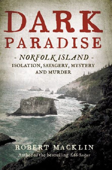 Dark Paradise – Norfolk Island – Isolation, Savagery, Mystery and Murder